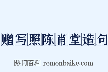 赠写照陈肖堂造句是什么意思的图片